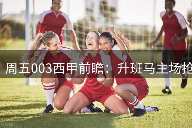 周五003西甲前瞻：升班马主场抢分！桑坦德竞技迎战埃尔切